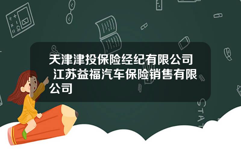 天津津投保险经纪有限公司 江苏益福汽车保险销售有限公司